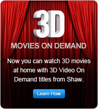 3D movies on demand. Now you can watch 3D movies at home with 3D Video On Demand titles from Shaw.